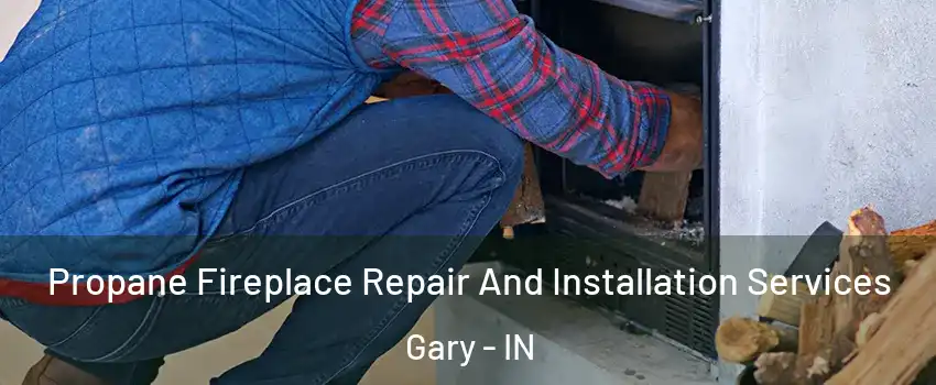  Propane Fireplace Repair And Installation Services Gary - IN